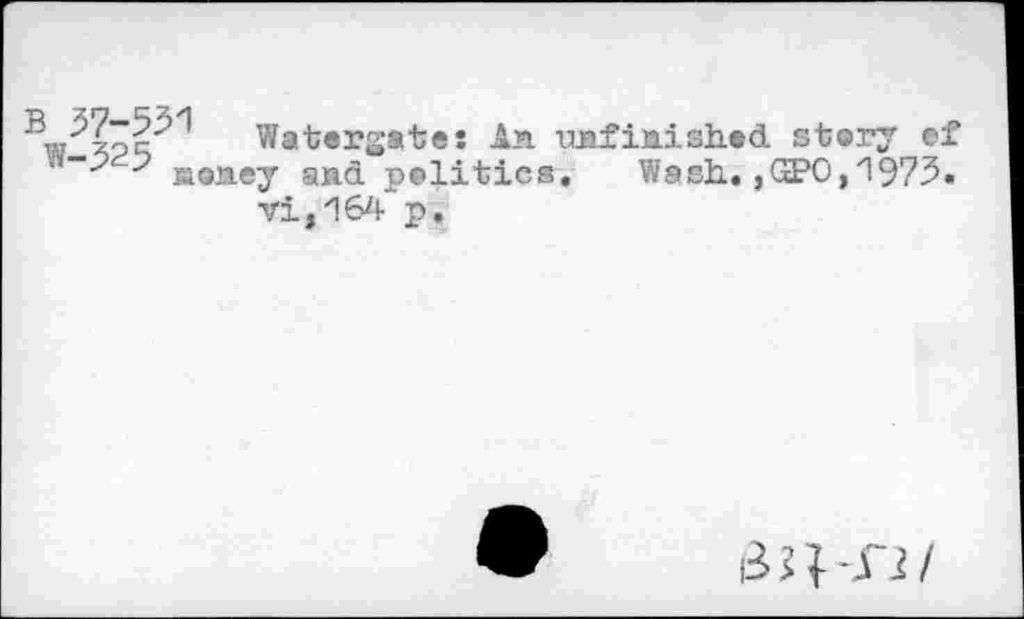 ﻿\-325^1 Watergate
' stoney and politics
An iinf ini shed story ef Wash.,ОРО,1975.
vi,16^ p.